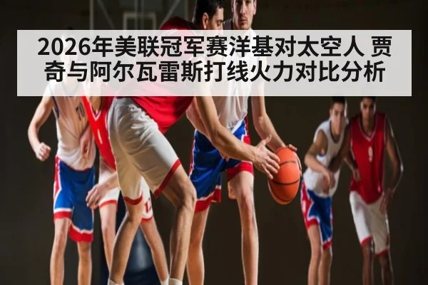 2026年美联冠军赛洋基对太空人 贾奇与阿尔瓦雷斯打线火力对比分析